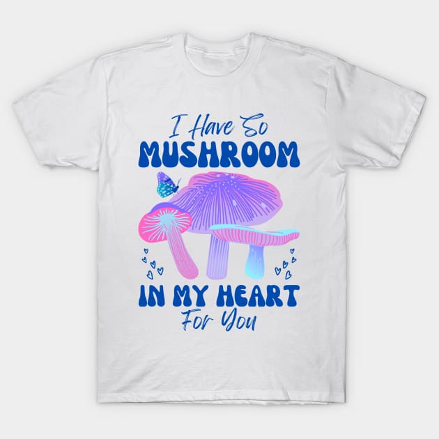 I have so Mushroom in my Heart for You | Mushroom Quote T-Shirt by Auraya Studio